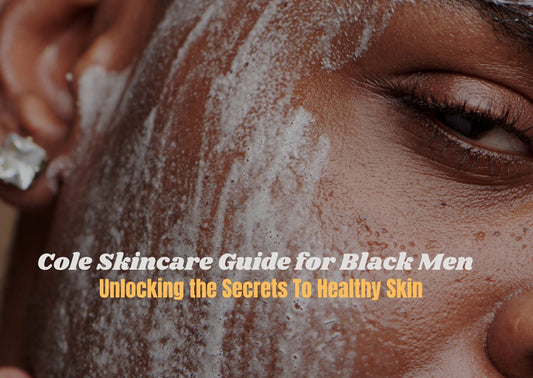 Cole Skincare Guide for Black Men: Unlocking the Secrets to Healthy Skin